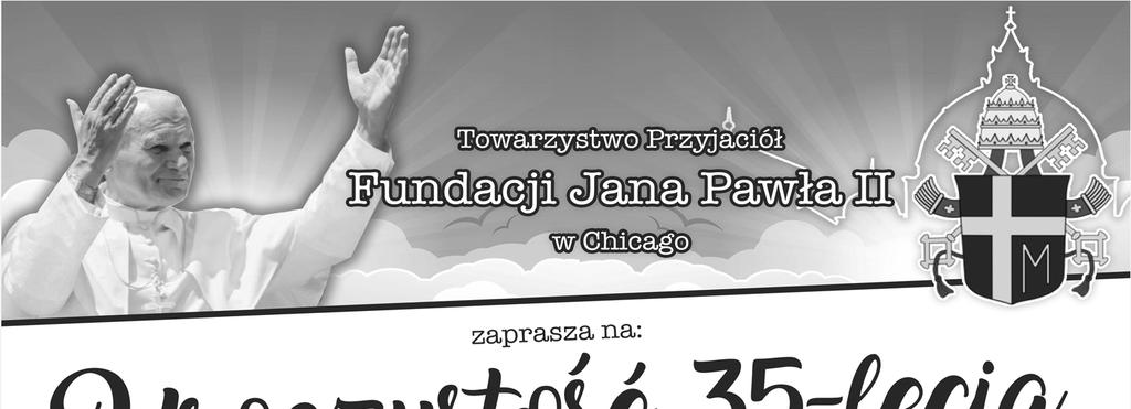 Str. 5 XXVII Niedziela Zwykła 10-7-2018 35-LECIE FUNDACJI JANA PAWŁA II W CHICAGO We wtorek 16 pażdziernika będziemy obchodzić 40-lecie wyboru na Stolicę Piotrową pierwszego słowiańskiego papieża.
