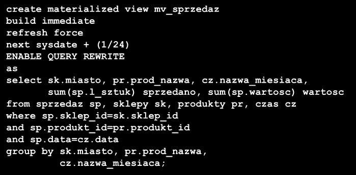 Przepisywanie zapytań - przykład create materialized view mv_sprzedaz build immediate refresh force next sysdate + (1/24) ENABLE QUERY REWRITE as