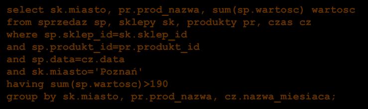 data=cz.data group by sk.miasto, pr.prod_nazwa, cz.nazwa_miesiaca; select sk.miasto, pr.prod_nazwa, sum(sp.