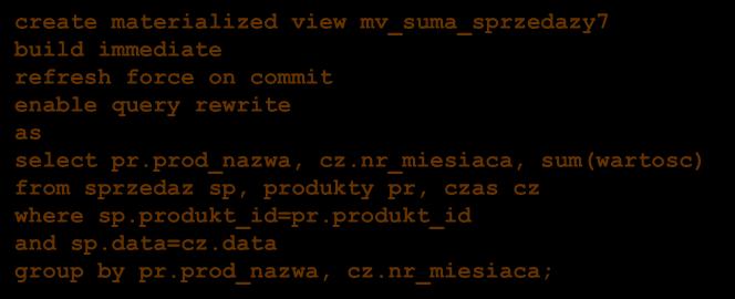 Wykorzystanie DIMENSION (3) create materialized view mv_suma_sprzedazy7 build immediate refresh force on commit enable query rewrite as select pr.prod_nazwa, cz.