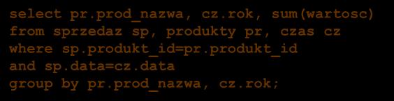 rok, sum(wartosc) from sprzedaz sp, produkty pr, czas cz where sp.produkt_id=pr.produkt_id and sp.data=cz.data group by pr.prod_nazwa, cz.