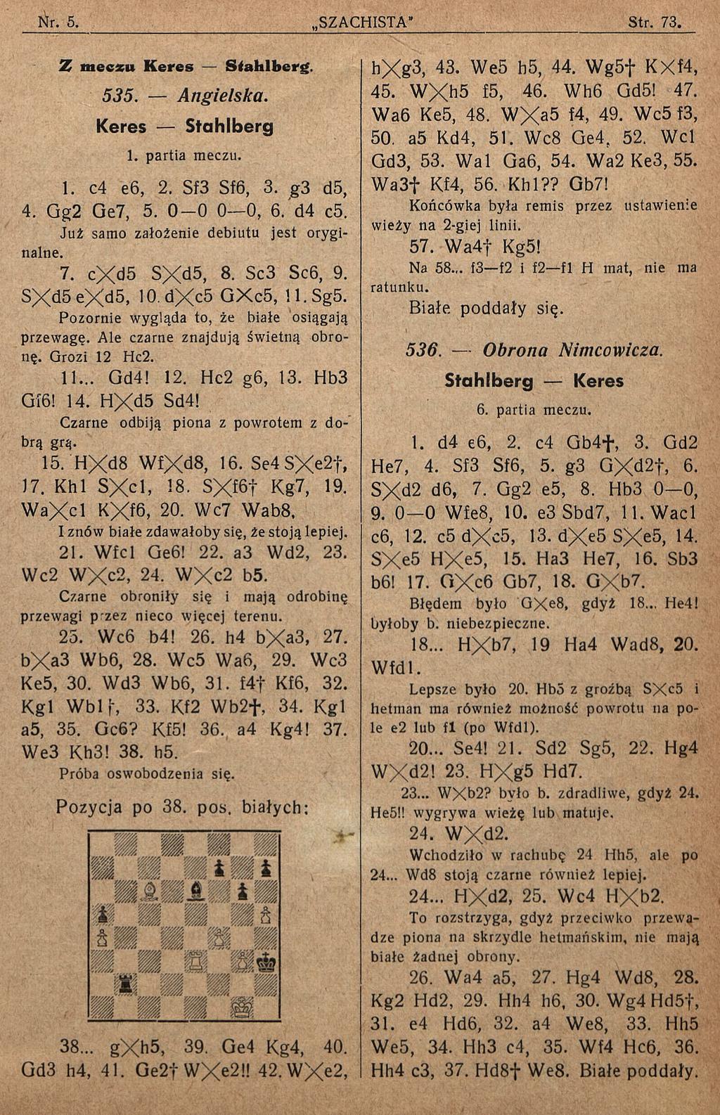 T, m e c z u K e r e s S ta h lb e r g. 535. Angielska. Keres Stahlberg 1. partia meczu. I. c4 e6, 2. Sf3 Sf6, 3. g3 d5, 4. Gg2 Ge7, 5. 0-0 0 0, 6. d4 c5. Już samo założenie debiutu jest oryginalne.