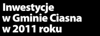 Inwestycje w Gminie Ciasna w 2011 roku Szanowni mieszkańcy Gminy Ciasna! Jesteśmy u progu zbliżającego się 2011 roku.