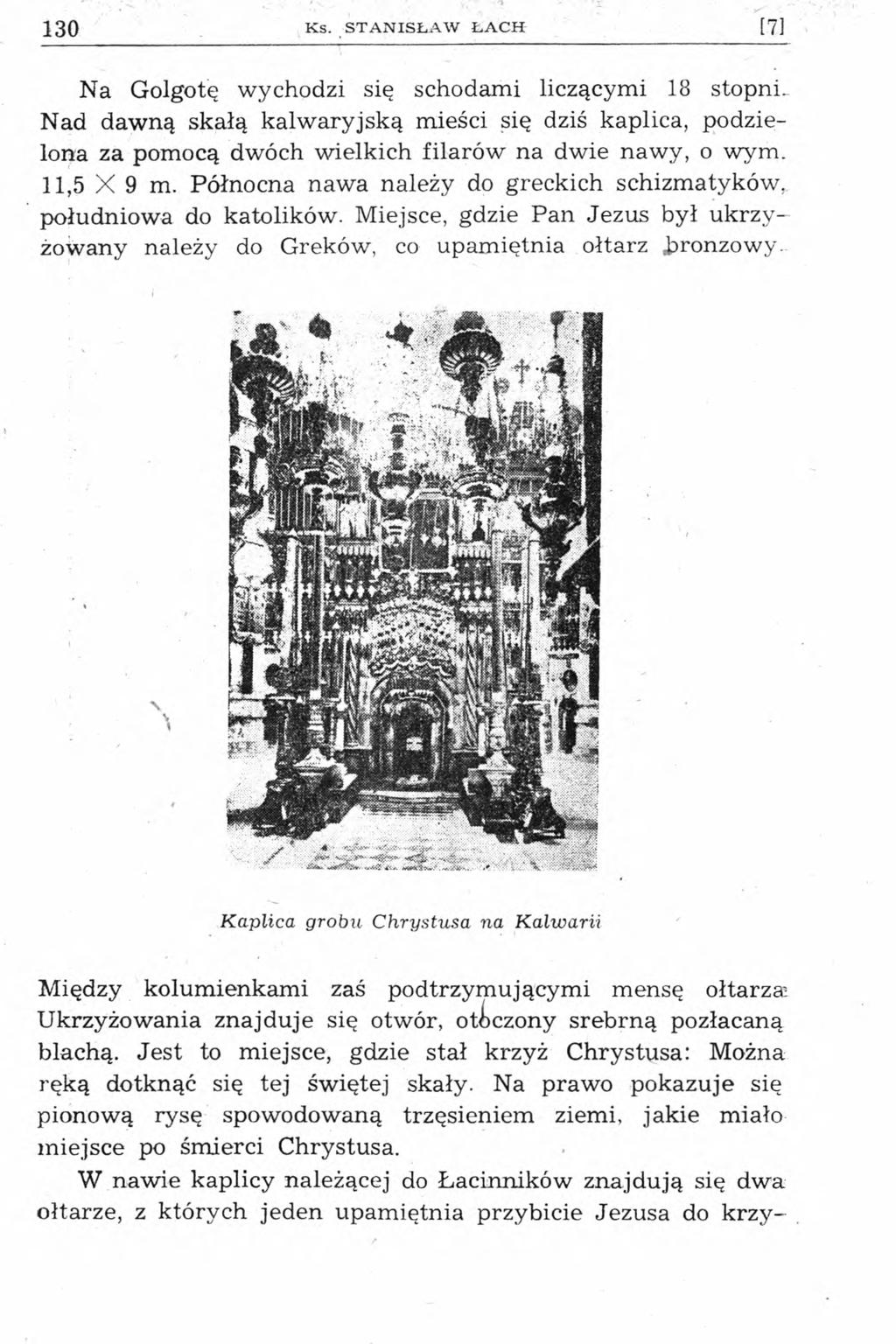 130 Ks. STANISŁAW ŁACH [71 Na Golgotę wychodzi się schodami liczącymi 18 stopni. Nad dawną skałą kalwaryjską mieści się dziś kaplica, podzielona za pomocą dwóch wielkich filarów na dwie nawy, o wym.