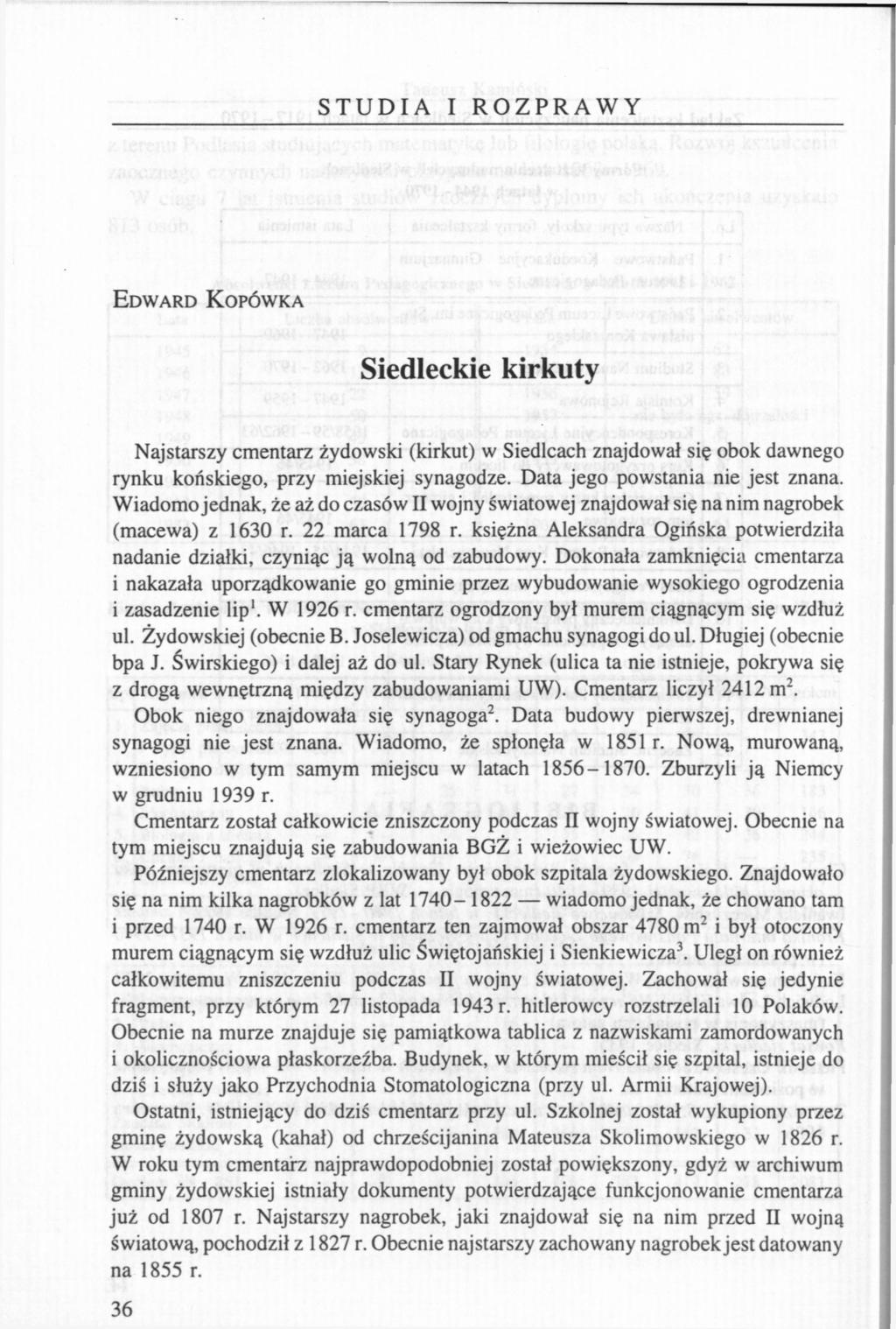 STUDIA I ROZPRAWY EDWARD KOPÓWKA Siedleckie kirkuty Najstarszy cmentarz żydowski (kirkut) w Siedlcach znajdował się obok dawnego rynku końskiego, przy miejskiej synagodze.