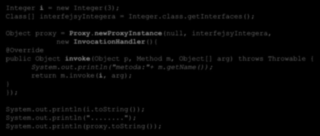 Tworzenie obiektu proxy Utworzymy obiekt proxy dla obiektu Integer. Integer i = new Integer(3); Class[] interfejsyintegera = Integer.class.getInterfaces(); Object proxy = Proxy.