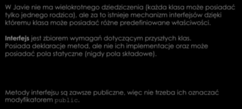 Właściwości interfejsów W Javie nie ma wielokrotnego dziedziczenia (każda klasa może posiadać tylko jednego rodzica), ale za to