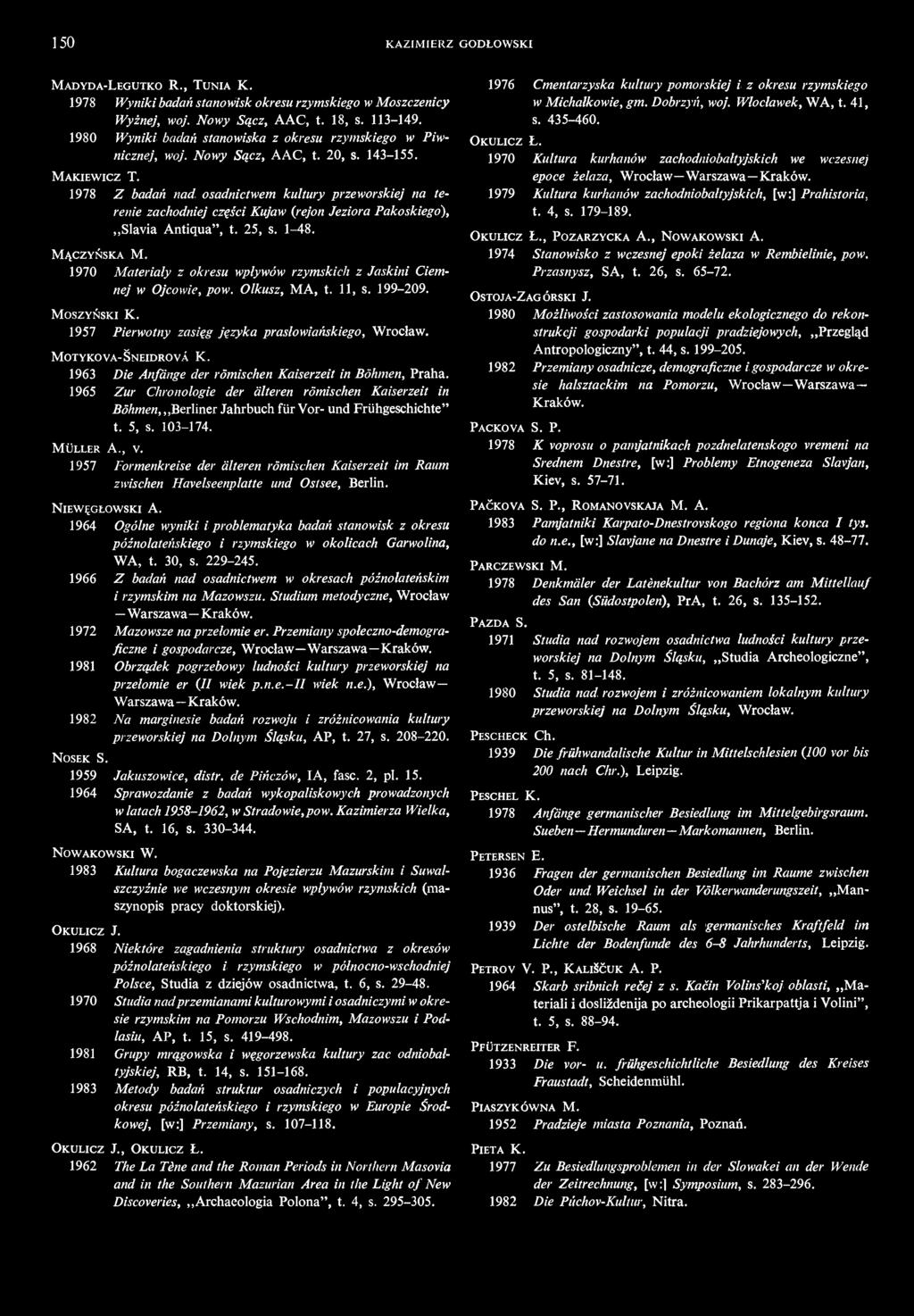 150 KAZIMIERZ GODŁOWSKI MADYDA-LEGUTKO R., TUNIA K. 1978 Wyniki badań stanowisk okresu rzymskiego w Moszczenicy Wyżnej, woj. Nowy Sącz, A AC, t. 18, s. 113-149.