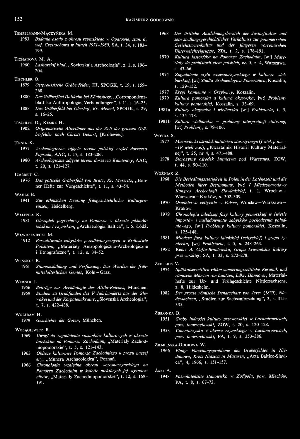 152 KAZIMIERZ GODŁOWSKI TEMPELMANN-MĄCZYŃSKA M. 1983 Badania osady z okresu rzymskiego w Opatowie, stan. 6, woj. Częstochowa w latach 1971-1980, SA, t. 34, s. 183-199. TICHANOVA M. A.