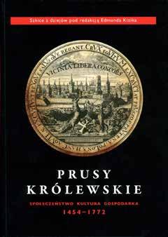 PRUSY KRÓLEWSKIE SPOŁECZEŃSTWO, KULTURA, GOSPODARKA 1454 1772. SZKICE Z DZIEJÓW POD REDAKCJĄ PROF. EDMUNDA KIZIKA cena: 59,50 zł Ze wstępu prof.