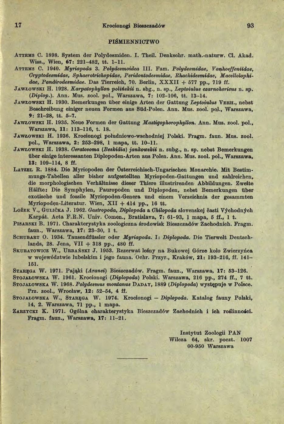 1 7 Krocionogi Bieszczadów 93 PIŚMIENNICTWO A t t e m s C. 1898. System der Polydesmiden. I. Theil. Denksclir. math.-naturw. Cl. Akad. Wiss., Wien, 67: 221-482, tt. 1-11. A t t e m s C. 1940.