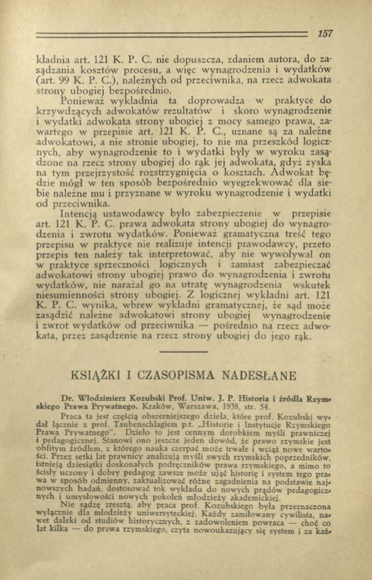 k ład n ia art. 121 K. P. C. nie dopuszcza, zdaniem autora, do zasądzania kosztów procesu, a więc w ynagrodzenia i w ydatków (art. 99 K. P. C.), należnych od przeciwnika, na rzecz adw okata strony ubogiej bezpośrednio.