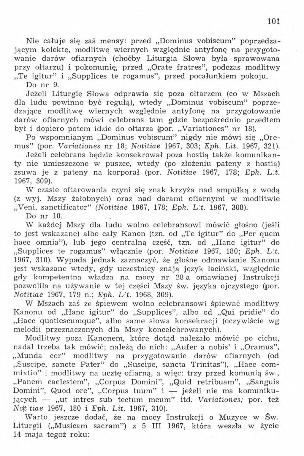 101 Nie całuje się zaś mensy: przed Dominus vobiscum poprzedzającym kolektę, modlitwę wiernych względnie antyfonę na przygotowanie darów ofiarnych (choćby Liturgia Słowa była sprawowana przy ołtarzu)