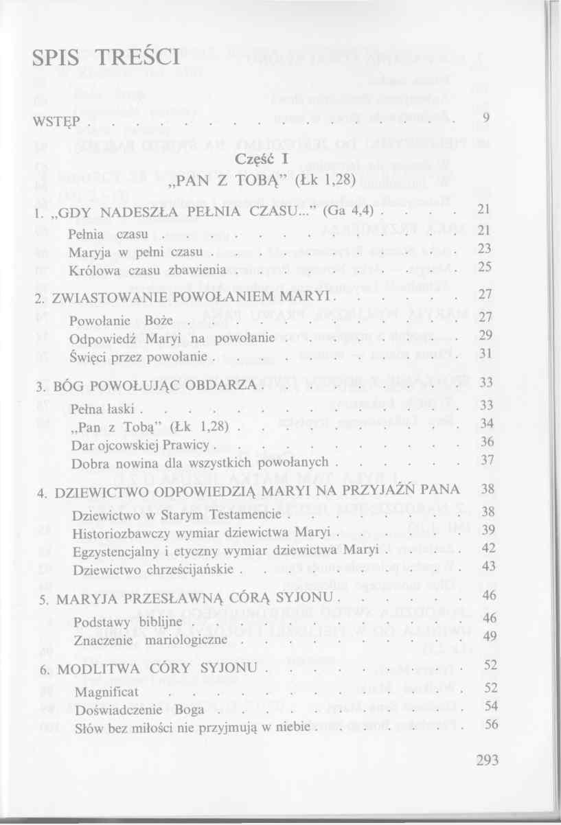 SPIS TREŚCI W S T Ę P... 9 Część I PAN Z TOBĄ (Łk 1,28) 1. G D Y NADESZŁA PEŁN IA C ZA SU (Ga 4,4) 21 Pełnia c z a s u... 21 M aryja w pełni c z a s u... 23 Królowa czasu zb a w ie n ia... 25 2.