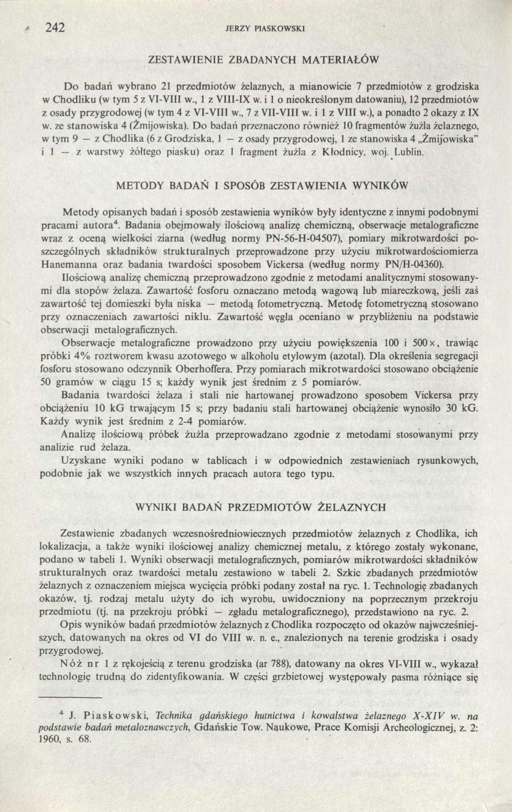 242 JERZY PIASKOWSKI ZESTAWIENIE ZBADANYCH MATERIAŁÓW Do badań wybrano 21 przedmiotów żelaznych, a mianowicie 7 przedmiotów z grodziska w Chodliku (w tym 5 z VI-VIII w., 1 z VIII-IX w.