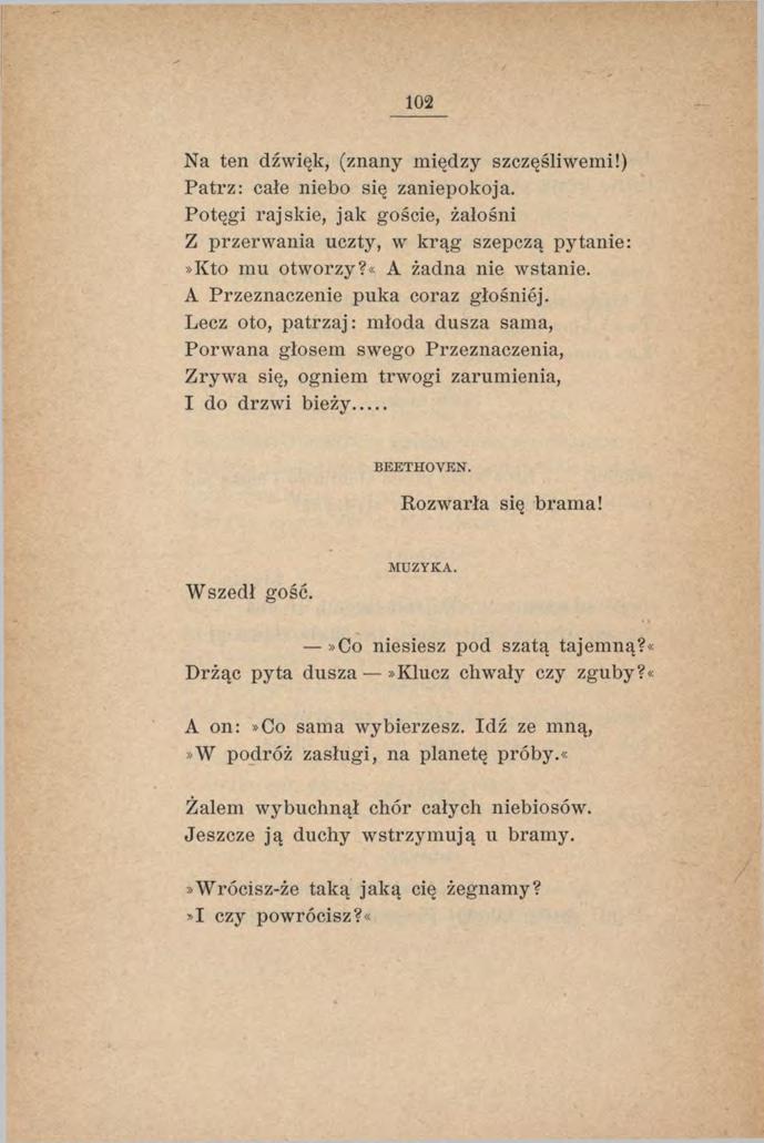 102 Na ten dźwięk, (znany między szczęśliwemi!) Patrz: całe niebo się zaniepokoją. Potęgi rajskie, jak goście, żałośni Z przerwania uczty, w krąg szepczą pytanie:»kto mu otworzy?«a żadna nie wstanie.