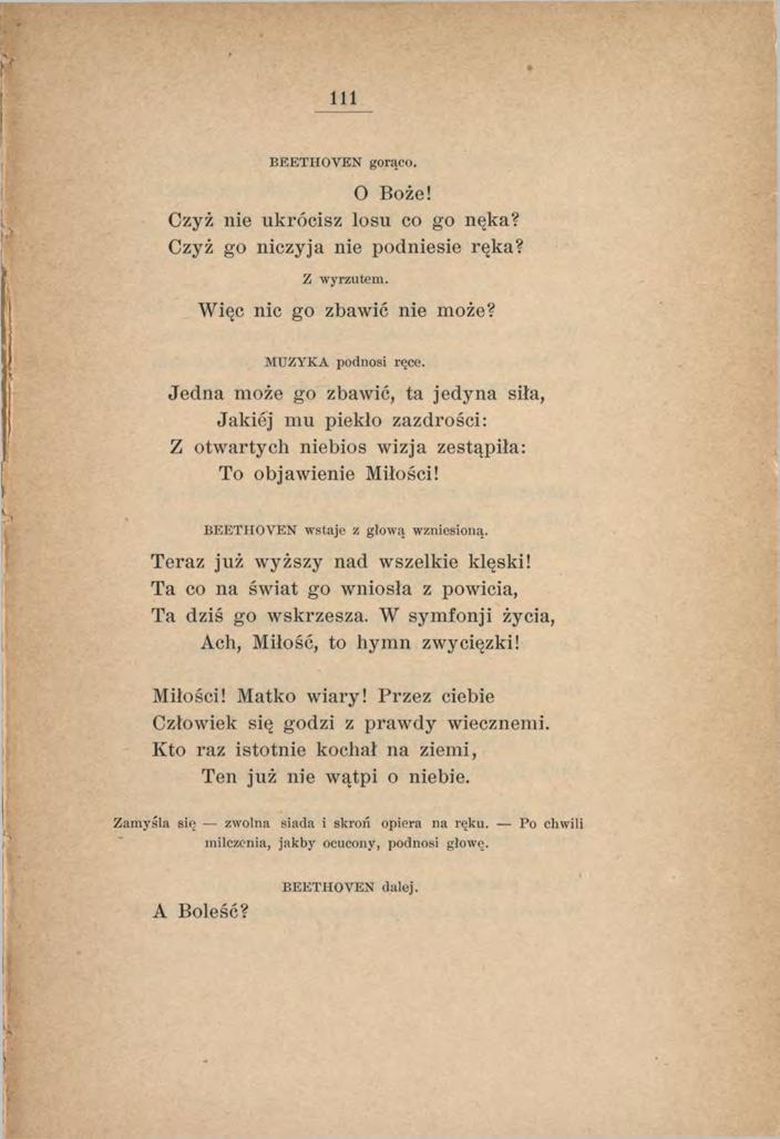 1 1 1 BEETHOVEN gorąco. O Boże! Czyż nie ukrócisz losu co go nęka? Czyż go niczyja nie podniesie ręka? Z w yrzutem. Więc nic go zbawić nie może? MUZYKA podnosi ręce.