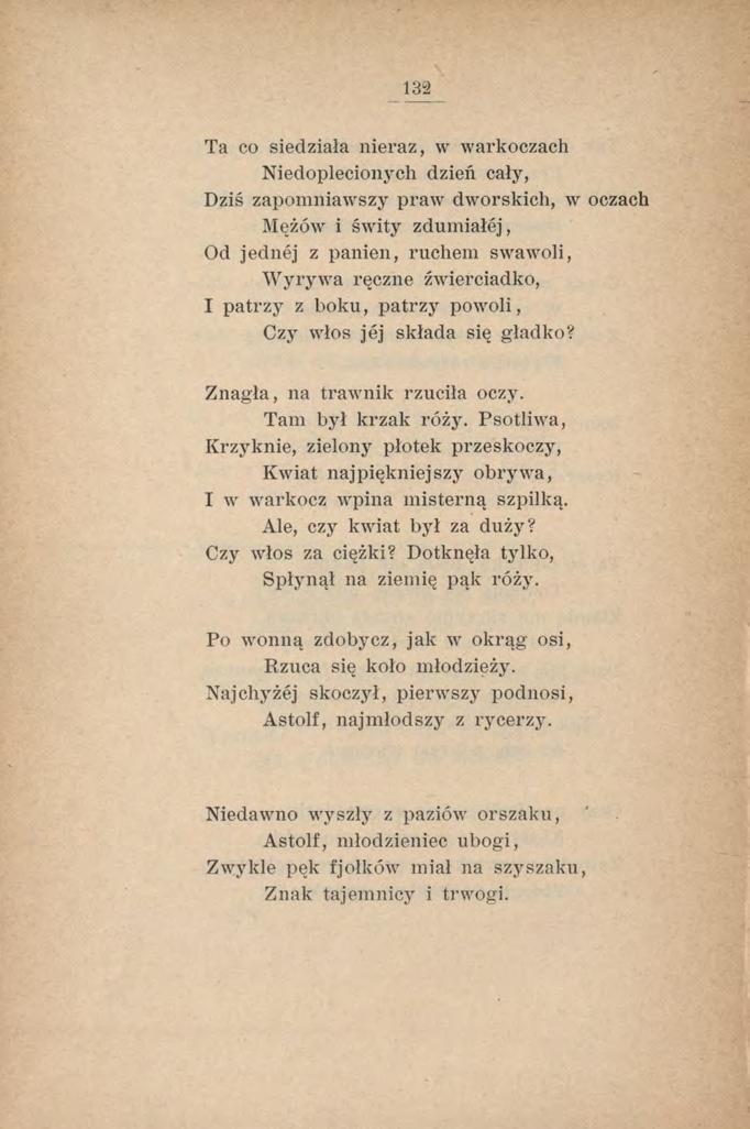 132 Ta co siedziała nieraz, w warkoczach Niedoplecionych dzień cały, Dziś zapomniawszy praw dworskich, wr oczach Mężów i świty zdumiałej, Od jednej z panien, ruchem swawoli, W yrywa ręczne