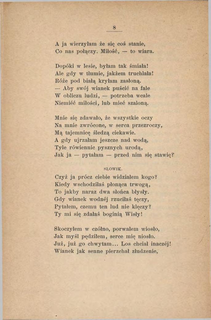 A ja wierzyłam że się coś stanie, Co nas połączy. Miłość, to wiara. Dopóki w lesie, byłam tak śmiała! Ale gdy w tłumie, jakżem truchlała! Róże pod białą kryłam zasłoną.