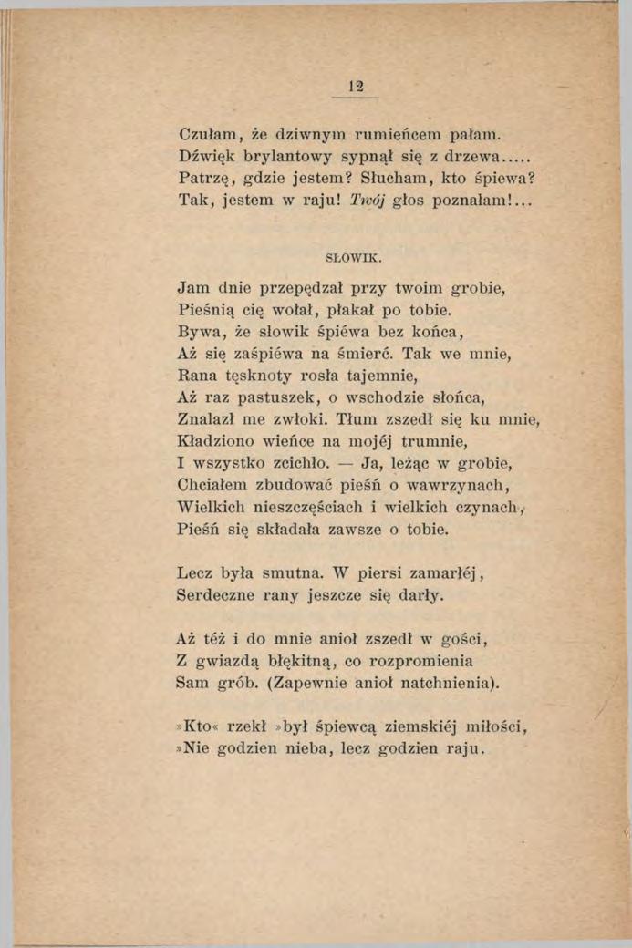 12 Czułam, że dziwnym rumieńcem pałam. Dźwięk brylantowy sypnął się z drzewa... Patrzę, gdzie jestem? Słucham, kto śpiewa? Tak, jestem w raju! Twój głos poznałam!... SŁOW IK.