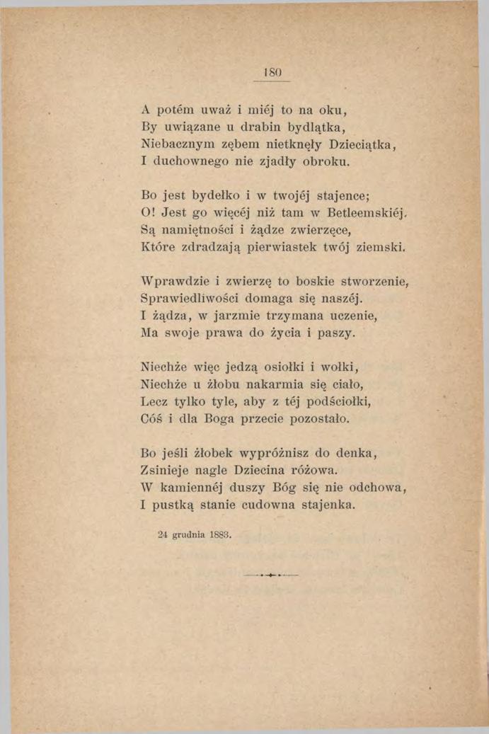 ISO A potem u waż i miej to na oku, By uwiązane u drabin bydlątka, Niebacznym zębem nietknęły Dzieciątka, I duchownego nie zjadły obroku. Bo jest bydełko i w twojej stajence; O!