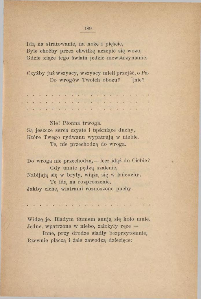 189 Idą na stratowanie, na noże i pięście, Byle choćby przez chwilkę uczepić się wozu, Gdzie xiąże tego świata jedzie niewstrzymanie.