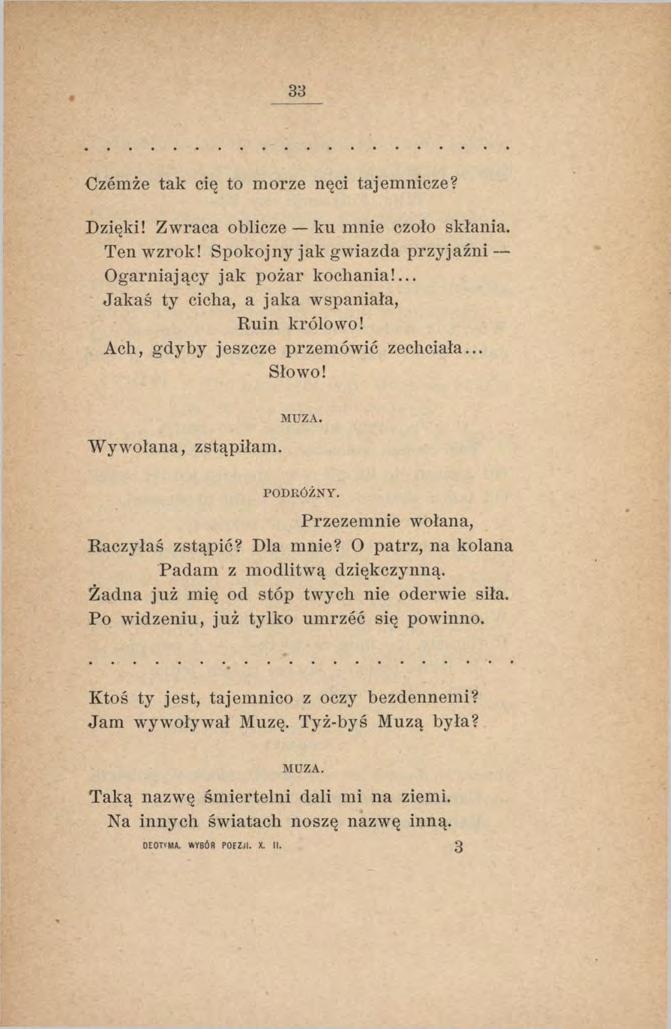 Czemże tak cię to morze nęci tajemnicze? Dzięki! Zwraca oblicze ku mnie czoło skłania. Ten wzrok! Spokojny jak gwiazda przyjaźni Ogarniający jak pożar kochania!