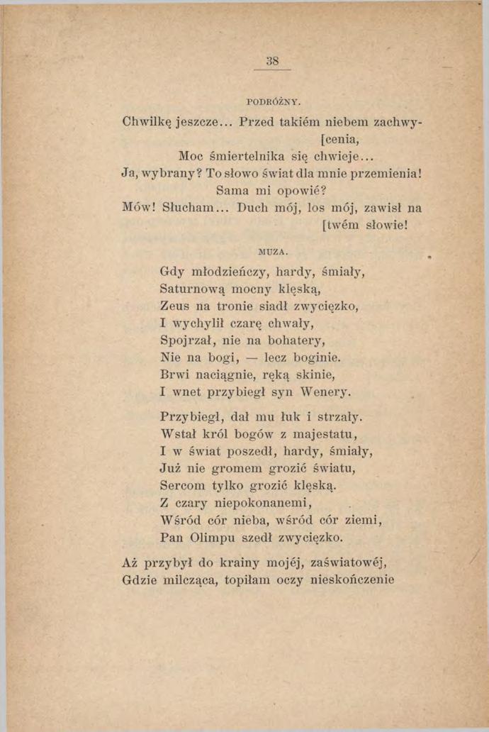 38 PODRÓŻNY. Chwilkę jeszcze... Przed takiem niebem zachwycenia, Moc śmiertelnika się chw ieje... Ja, wybrany? To słowo świat dla mnie przemienia! Sama mi opowie? Mów! Słucham.