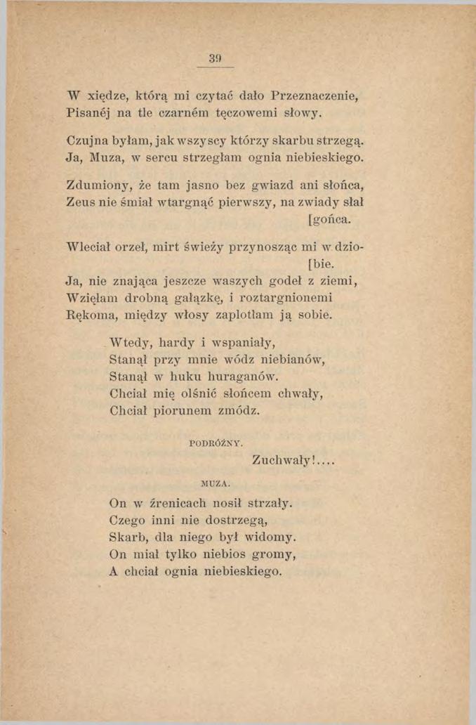 W xiędze, którą mi czytać dało Przeznaczenie, Pisanej na tle czarnem tęczowemi słowy. Czujna byłam, jak wszyscy którzy skarbu strzegą. Ja, Muza, w sercu strzegłam ognia niebieskiego.