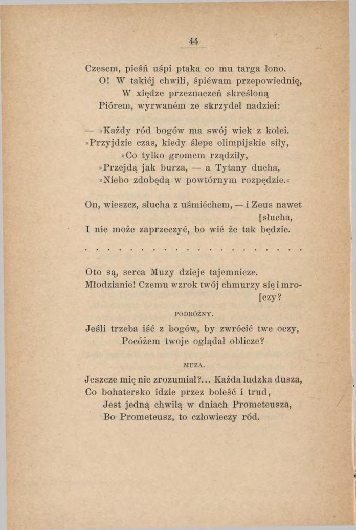 44 Czesem, pieśń uśpi ptaka co mu targa łono. O! W takiej chwili, śpiewam przepowiednię,. W xiędze przeznaczeń skreśloną Piórem, wyrwanem ze skrzydeł nadziei:»każdy ród bogów ma swój wiek z kolei.