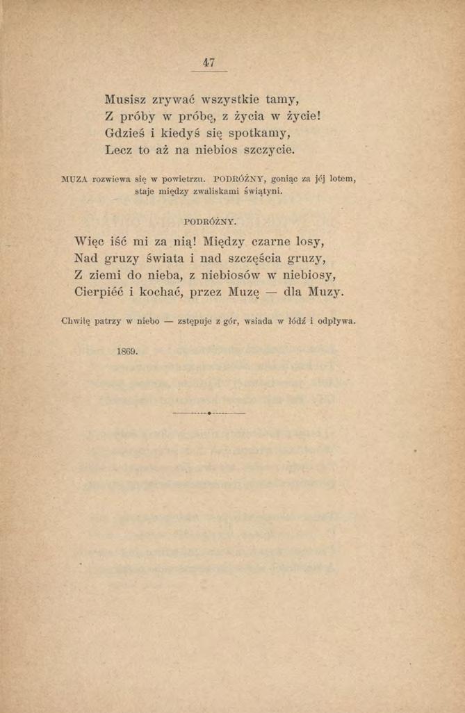 47 Musisz zrywać wszystkie tamy, Z próby w próbę, z życia w życie! Gdzieś i kiedyś się spotkamy, Lecz to aż na niebios szczycie. MUZA rozwiew a się w pow ietrzu.
