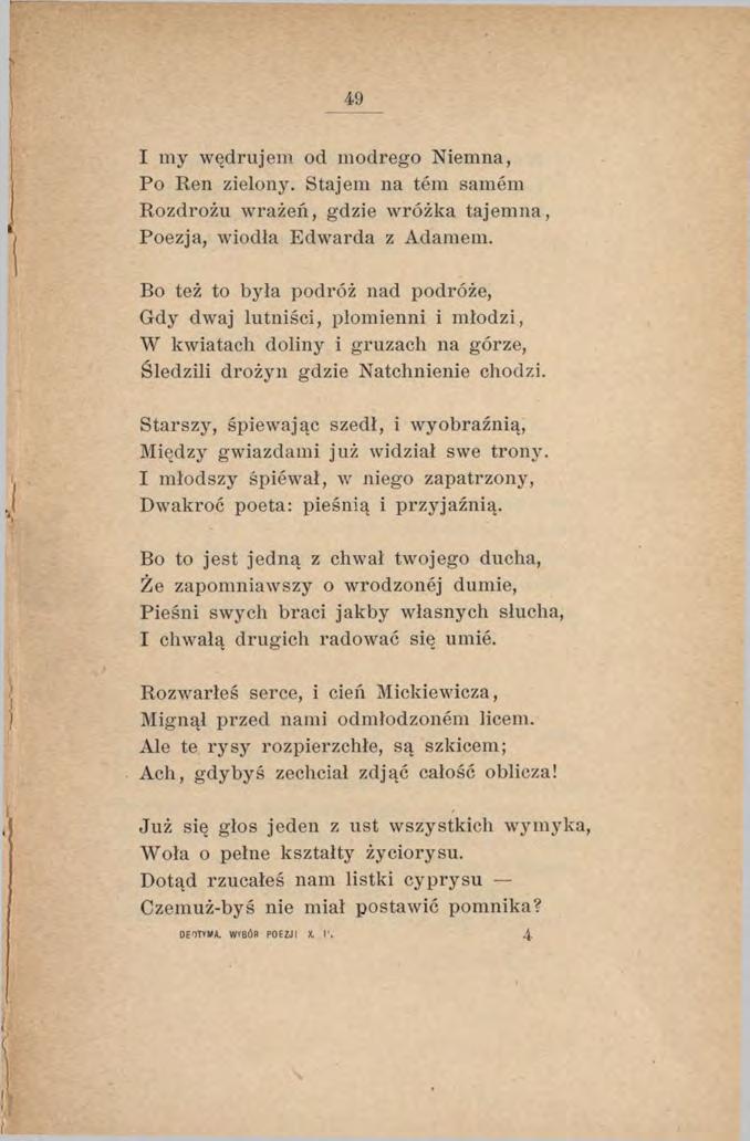 49 I my wędrujem od modrego Niemna, Po Ren zielony. Stajem na tern samem Rozdrożu wrażeń, gdzie wróżka tajemna, Poezja, wiodła Edwarda z Adamem.