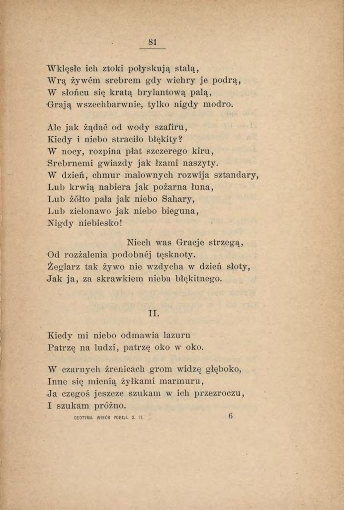 81 W klęsłe icli ztoki połyskują stalą, Wrą żywem srebrem gdy wichry je podrą, W słońcu się kratą brylantową palą, Grają wszechbarwnie, tylko nigdy modro.