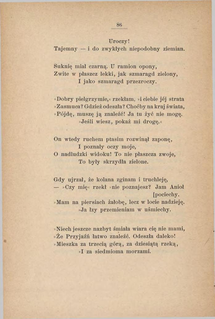 86 U r o c z y! Tajemny i do zwykły cli niepodobny ziemian. Suknię miał czarną. U ramion opony, Z wite w płaszcz lekki, jak szmaragd zielony, I jako szmaragd przezroczy.