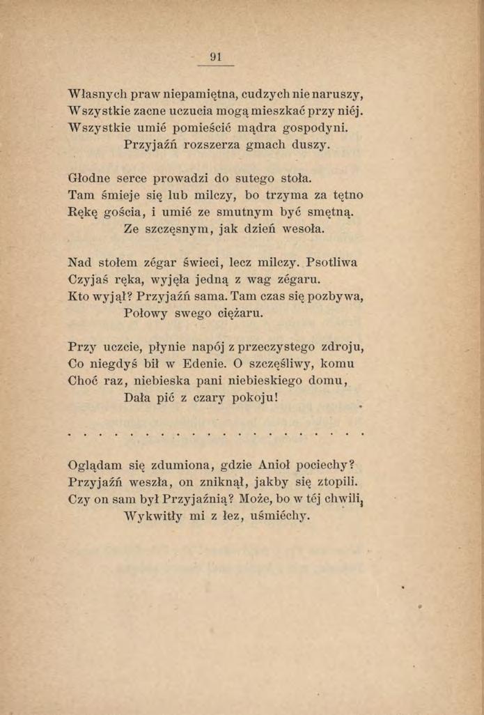 91 W łasnych praw niepamiętna, cudzych nie naruszy, W szy stkie zacne uczucia mogą mieszkać przy niej. W szystkie umie pomieścić mądra gospodyni. Przyjaźń rozszerza gmach duszy.