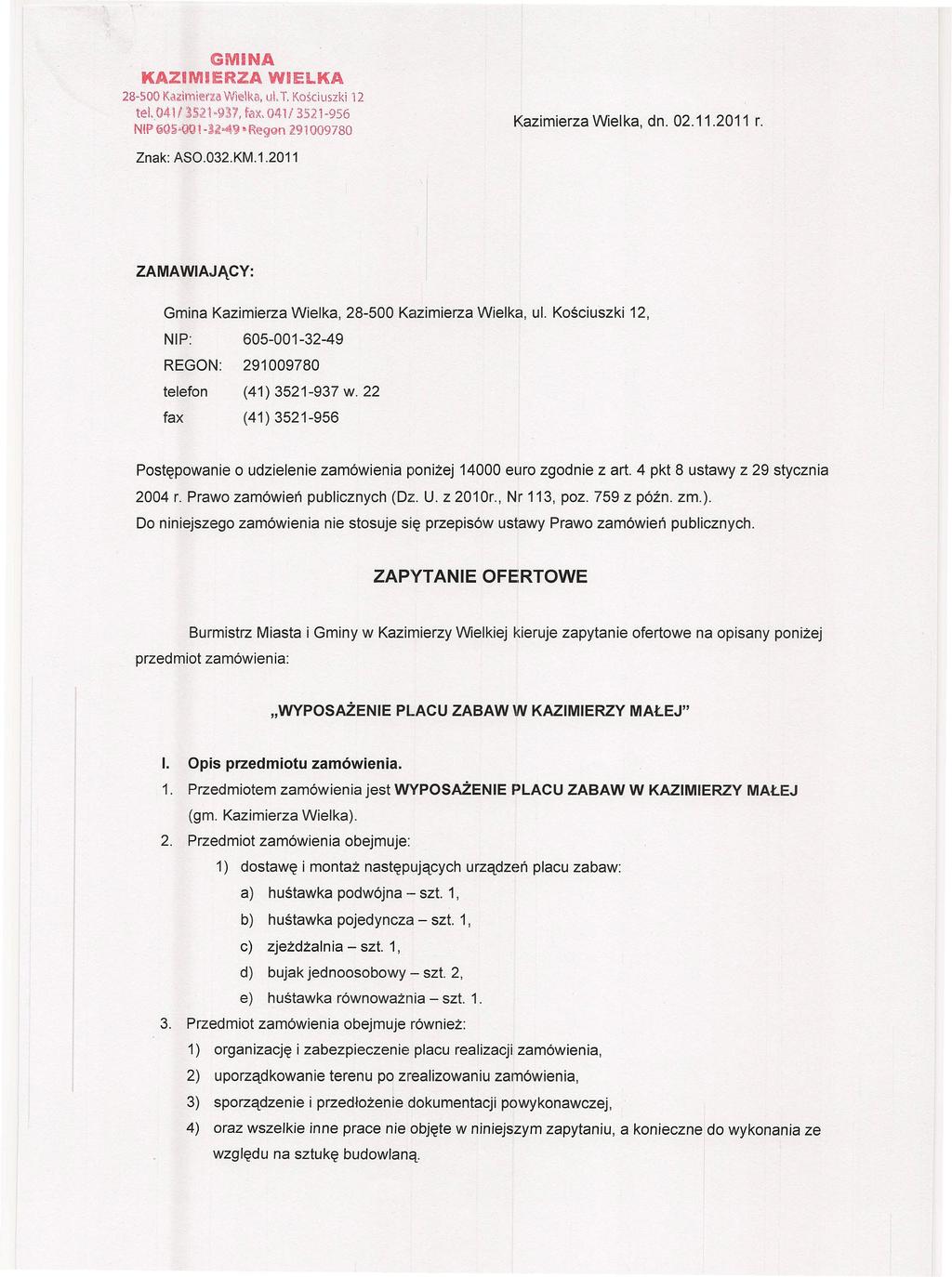 GMINA KAZIMIERZA WIELKA 28-500 KazimieYli.l Wi~lka, ul.t, Kościuszki 12 teul41/35.21 9~7, fax,041/3521-956 NłP ijq5-0tłl-l41>49 -Reg<m 191009780 Kazimierza Wielka, dn. 011.2011 r. Znak: ASO.03KM.1.2011 ZAMAWIAJĄCY: Gmina Kazimierza Wielka, 28-500 Kazimierza Wielka, ul.