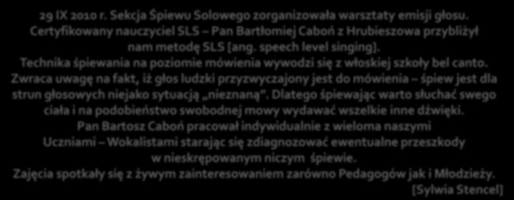 29 IX 2010 r. Sekcja Śpiewu Solowego zorganizowała warsztaty emisji głosu. Certyfikowany nauczyciel SLS Pan Bartłomiej Caboń z Hrubieszowa przybliżył nam metodę SLS [ang. speech level singing].