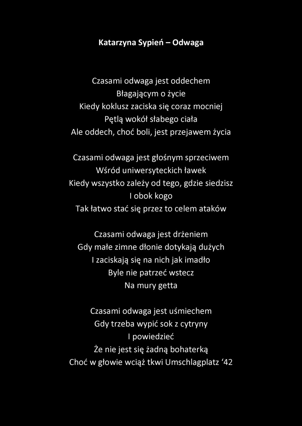 Katarzyna Sypień - Odwaga Czasami odwaga jest oddechem Błagającym o życie Kiedy koklusz zaciska się coraz mocniej Pętlą wokół słabego ciała Ale oddech, choć boli, jest przejawem życia Czasami odwaga