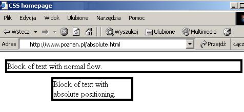 Pozycjonowanie w CSS Przykład <HTML><HEAD> <TITLE>CSS homepage</title> <LINK rel="stylesheet" href="styl.css" type="text/css"> </HEAD><BODY> <DIV class='normalny'> Block of text with normal flow.