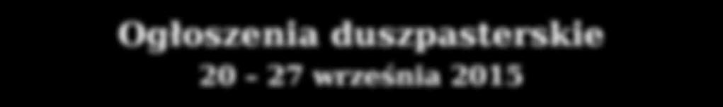 Ogłoszenia duszpasterskie 20 27 września 2015 1. W dzisiejszą niedzielę 20 września rozpoczynamy w naszej parafii Jawiszowickie Niedziele Organowe.