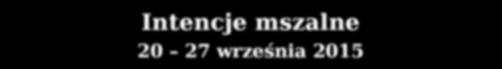 00 Emil Kolber w 2 rocznicę PONIEDZIAŁEK 21 września 6.30 Teresa Okulanis 18.00 Rezerwacja [Lenik] WTOREK 22 września 6.30 Teresa Okulanis 18.00 Wotywna o św.