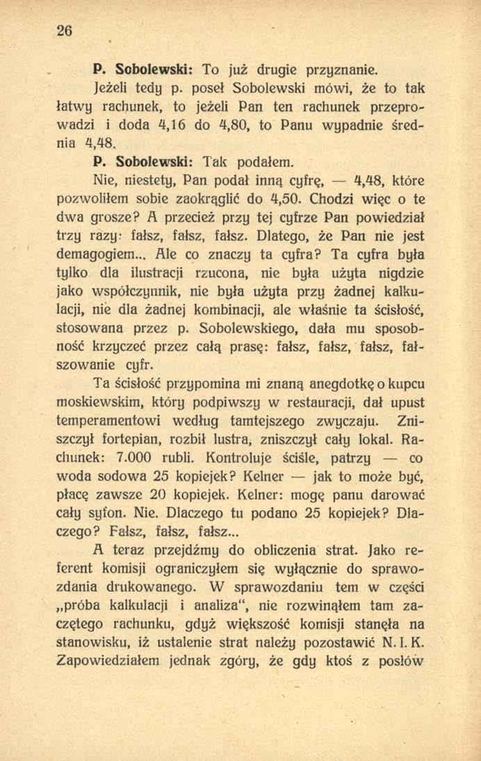 26 P. Sobolewski: To już drugie przyznanie. Jeżeli tedy p. poseł Sobolewski mówi, że to tak łatwy rachunek, to jeżeli Pan ten rachunek przeprowadzi i doda 4,16 do 4,80, to Panu wypadnie średnia 4,48.