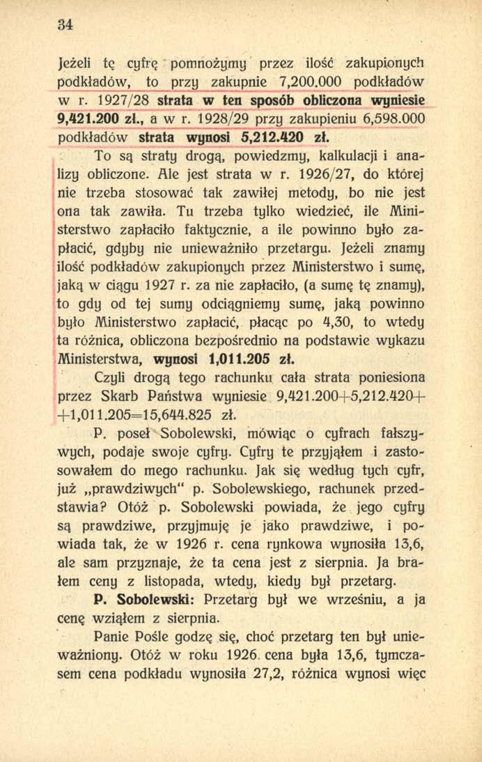 34 Jeżeli te cyfrę pomnożymy przez ilość zakupionych podkładów, to przy zakupnie 7,200.000 podkładów w r. 1927/28 strata w ten sposób obliczona wyniesie 9,421.200 zł., a w r.