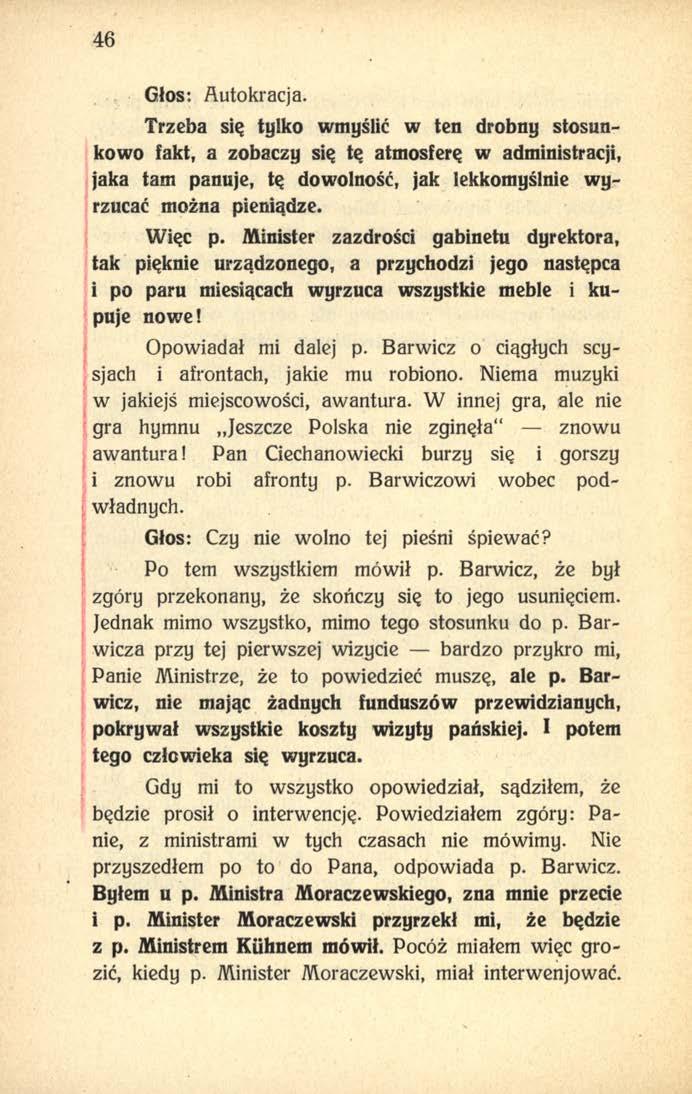 46 Głos: Autokracja. Trzeba się tylko wmyślić w ten drobny stosunkowo fakt, a zobaczy się tę atmosferę w administracji, jaka tam panuje, tę dowolność, jak lekkomyślnie wyrzucać można pieniądze.