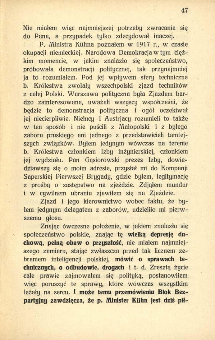 47 Nie miałem więc najmniejszej potrzeby zwracania się do Pana, a przypadek tylko zdecydował inaczej. P. Ministra Kiihna poznałem w 1917 r., w czasie okupacji niemieckiej.