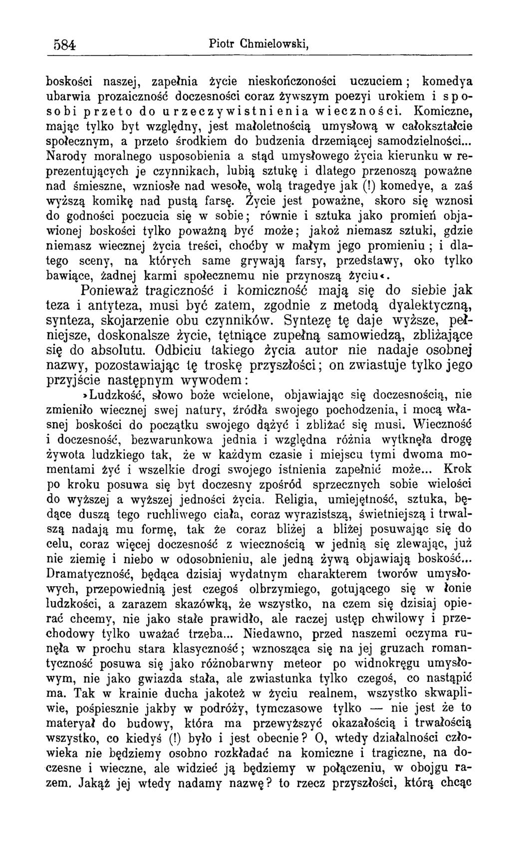 584 Piotr Chmielowski, boskości naszej, zapełnia życie nieskończoności uczuciem; komedya ubarwia prozaiczność doczesności coraz żywszym poezyi urokiem i sposobi przeto do urzeczywistnienia wieczności.