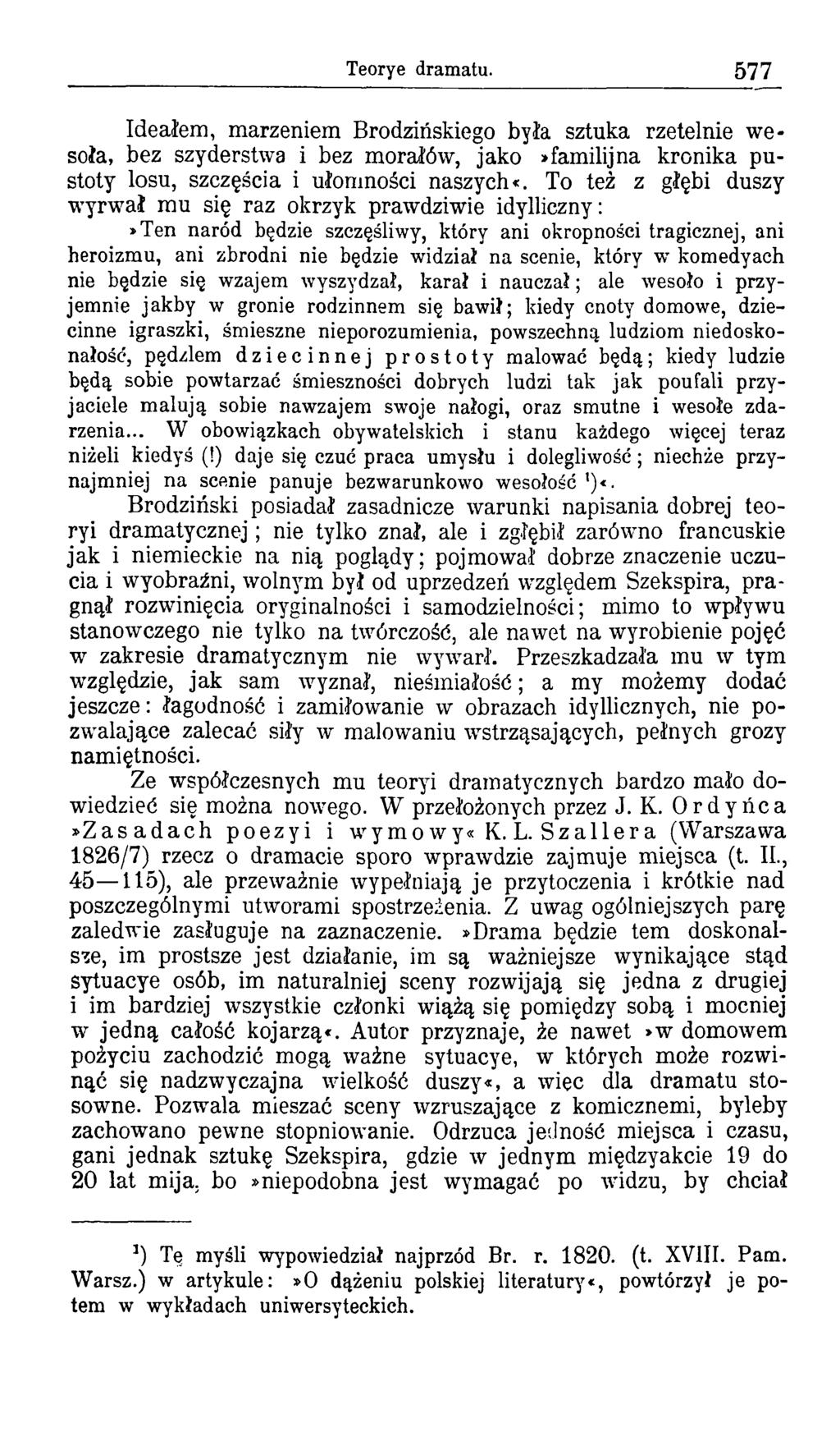 Teorye dramatu. 577 Ideałem, marzeniem Brodzińskiego była sztuka rzetelnie we* soła, bez szyderstwa i bez morałów, jako»familijna kronika pustoty losu, szczęścia i ułomności naszych«.