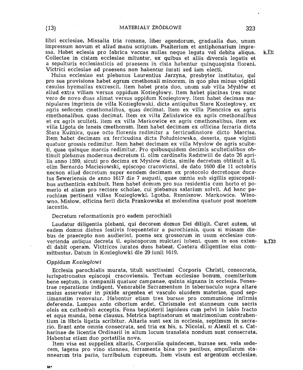(13) MATERIAŁY ŹRÓDŁOWE 323 libri ecclesiae. Missalia tria romana, liber agendorum, gradualia duo, unum impressum novum et aliud manu scriptum. Psalterium et antiphonarium impressa.