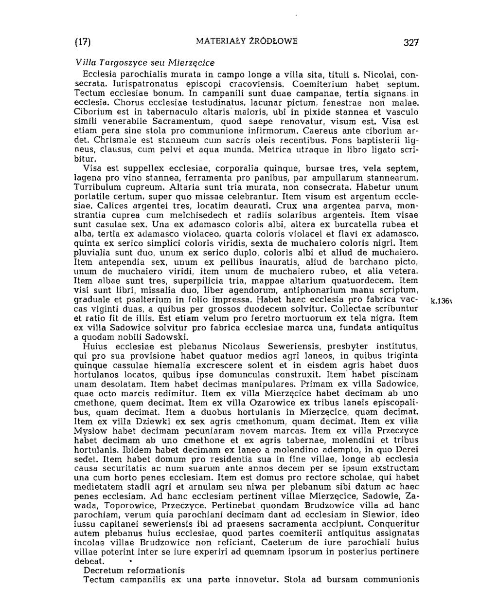 i'17) MATERIAŁY ŹRÓDŁOWE 337 Villa Targoszyce seu Mierzęcice Ecclesia parochialis murata in campo longe a villa sita, tituli s. Nicolai, consecrata. Iurispatronatus episcopi cracoviensis.