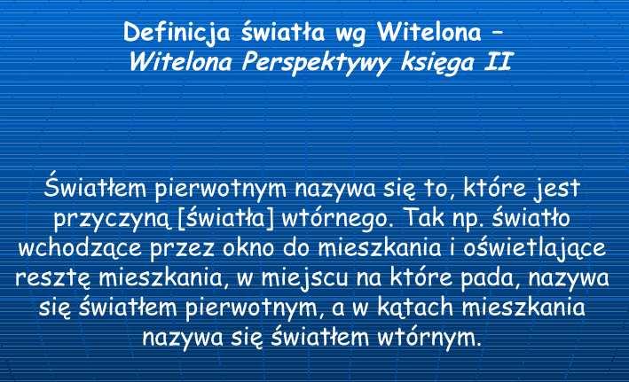 Czynności nauczyciela 1. Nauczyciel zadaje pytania: Czym jest światło? 2. Nauczyciel pokazuje umieszczoną w prezentacji multimedialnej definicję światła wg Witelona (Rys.2.).